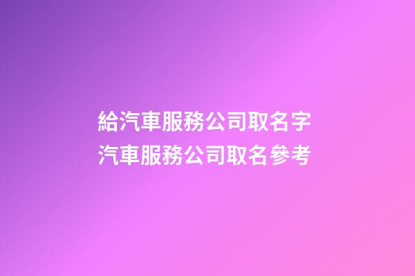 給汽車服務公司取名字 汽車服務公司取名參考-第1張-公司起名-玄機派